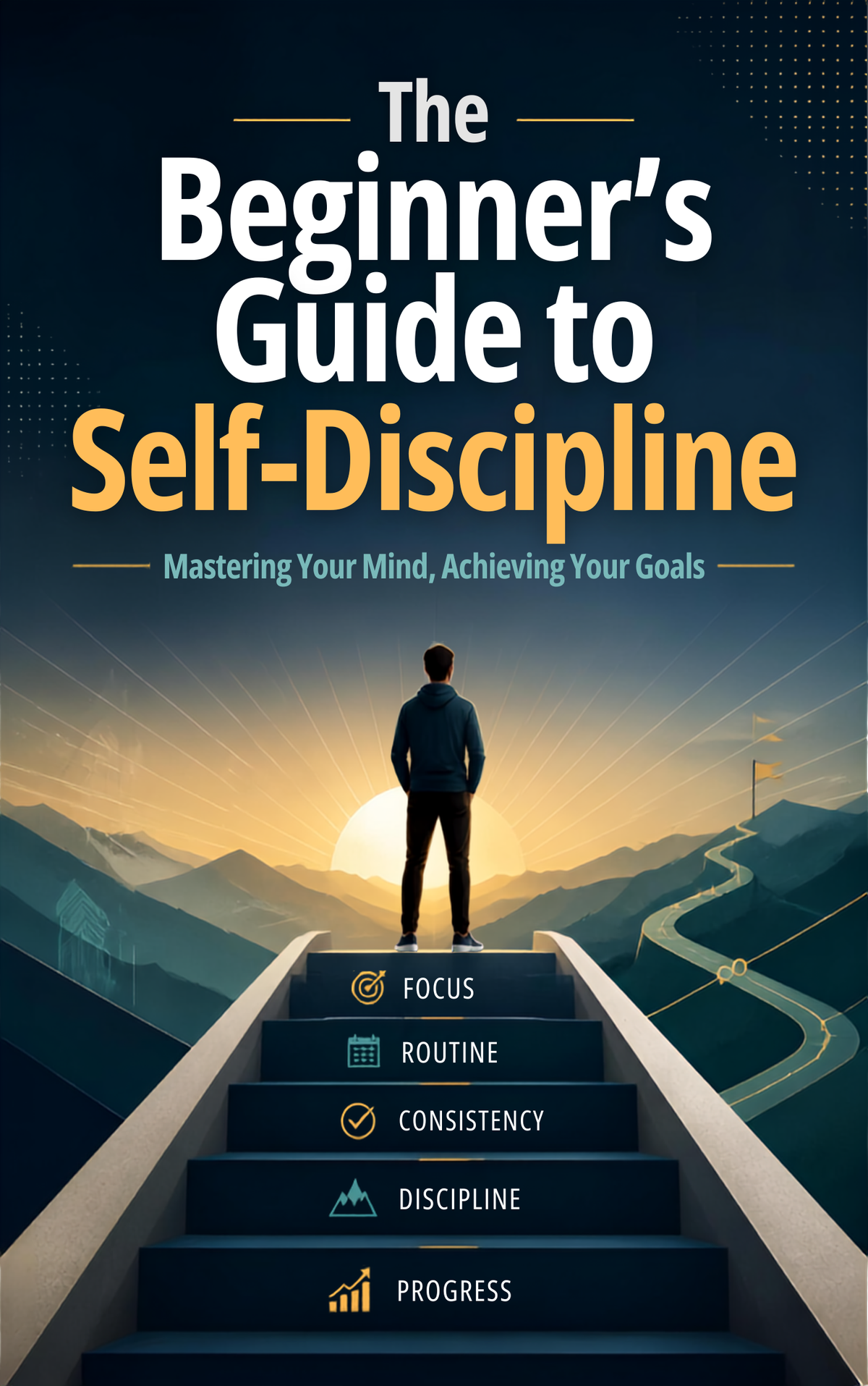 The Beginner’s Guide to Self-Discipline  Mastering Your Mind. Achieving Your Goals.