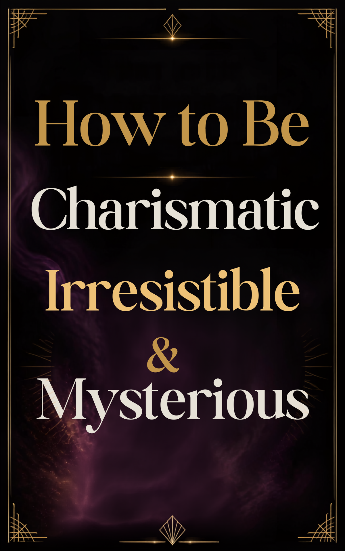 How to Be Charismatic, Irresistible &amp; Mysterious